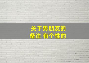 关于男朋友的备注 有个性的